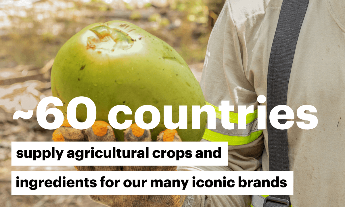 ~60 countries supply agricultural crops and ingredients for our many iconic brands