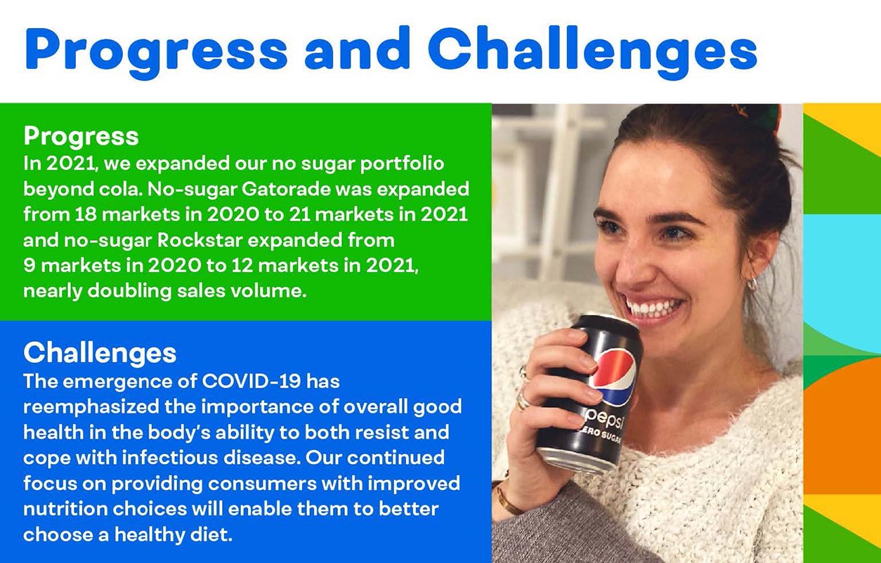 Progress & Challenges: In 2021, we expanded our no sugar portfolio beyond cola. The emergence of COVID-19 has reemphasized the importance of overall good health in the body's ability to resist and cope with infectious disease.
